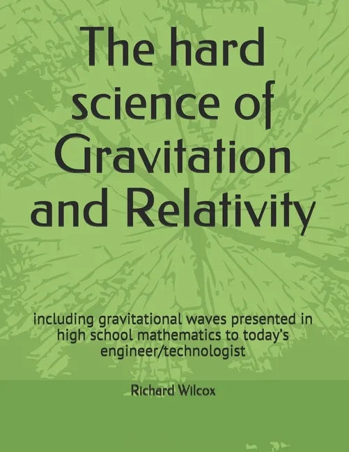 The hard science of Gravitation and Relativity: including gravitational waves presented in high school mathematics to today's engineer/technologist - Paperback