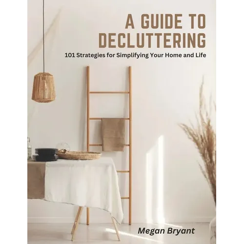 A Guide to Decluttering: 101 Strategies for Simplifying Your Home and Life - Paperback