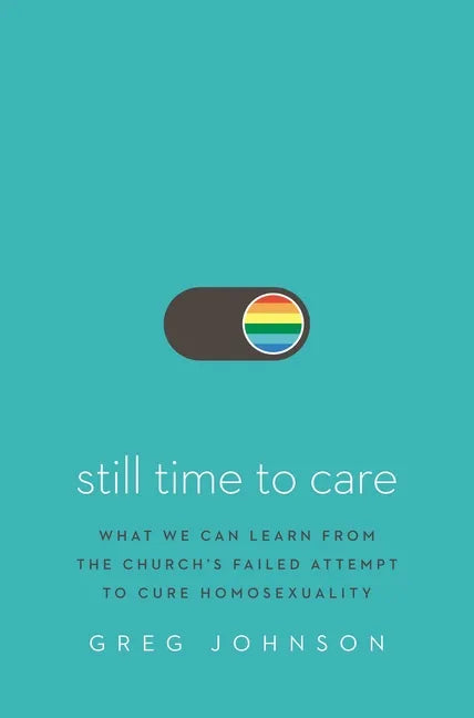 Still Time to Care: What We Can Learn from the Church's Failed Attempt to Cure Homosexuality - Hardcover