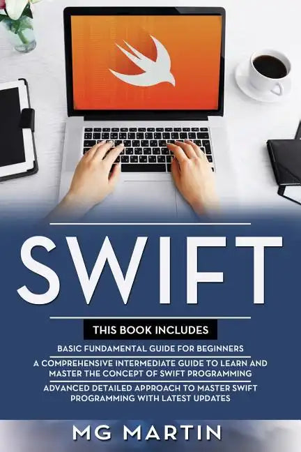 Swift: The Complete Guide for Beginners, Intermediate and Advanced Detailed Strategies To Master Swift Programming - Paperback