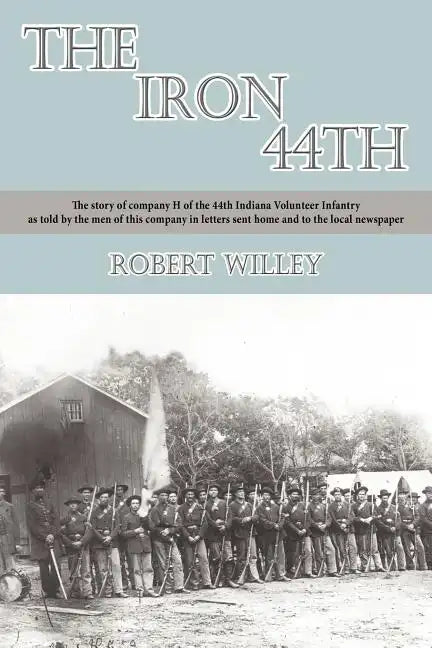 The Iron 44th: The story of company H of the 44th Indiana volunteer infantry as told by the men of this company in letters sent home - Paperback