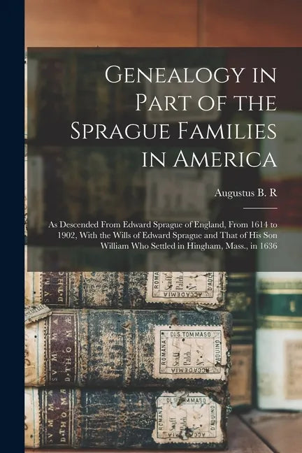 Genealogy in Part of the Sprague Families in America: As Descended From Edward Sprague of England, From 1614 to 1902, With the Wills of Edward Sprague - Paperback