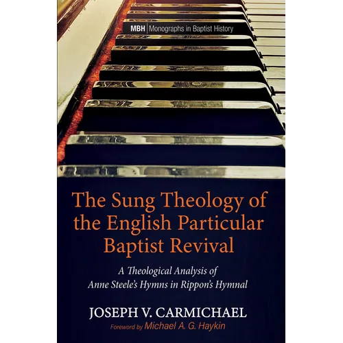 The Sung Theology of the English Particular Baptist Revival: A Theological Analysis of Anne Steele's Hymns in Rippon's Hymnal - Hardcover