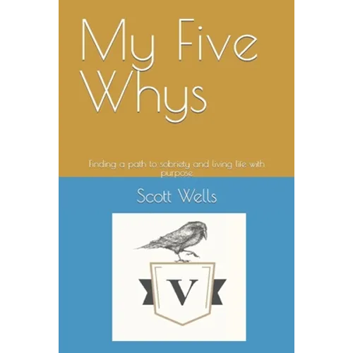 My Five Whys: Finding a path to sobriety and living life with purpose - Paperback