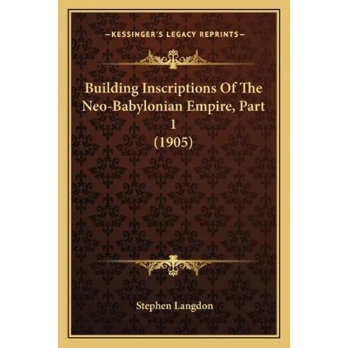 Building Inscriptions Of The Neo-Babylonian Empire, Part 1 (1905) - Paperback