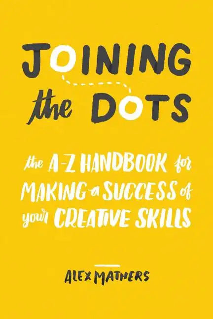 Joining the Dots: The A-Z Handbook for Making a Success of Your Creative Skills - Paperback