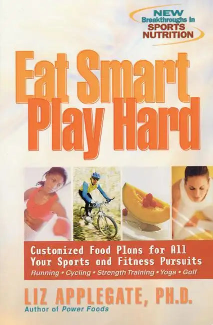 Eat Smart, Play Hard: Customized Food Plans for All Your Sports and Fitness Pursuits - Paperback