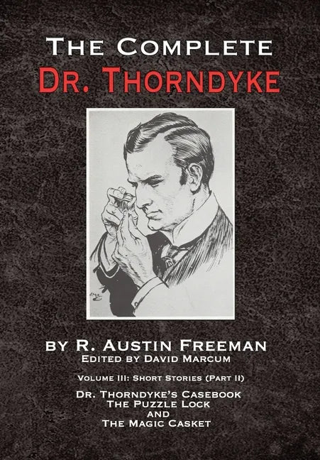 The Complete Dr. Thorndyke - Volume III: Short Stories (Part II) - Dr. Thorndyke's Casebook, The Puzzle Lock and The Magic Casket - Hardcover