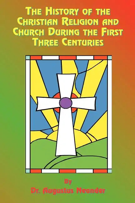 The History of the Christian Religion and Church During the First Three Centuries - Paperback