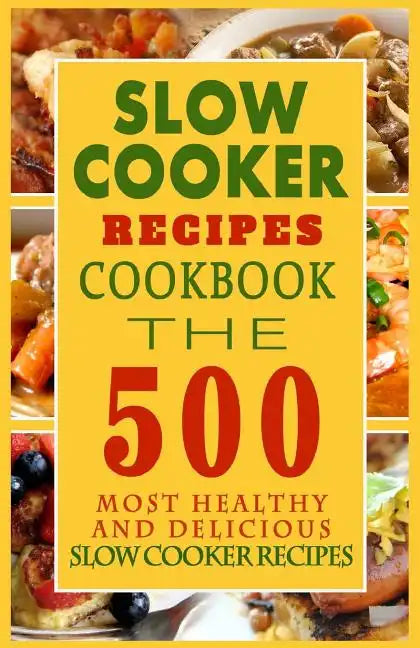 Slow Cooker Recipes Cookbook: The 500 Most Healthy And Delicious Slow Cooker Recipes - Paperback