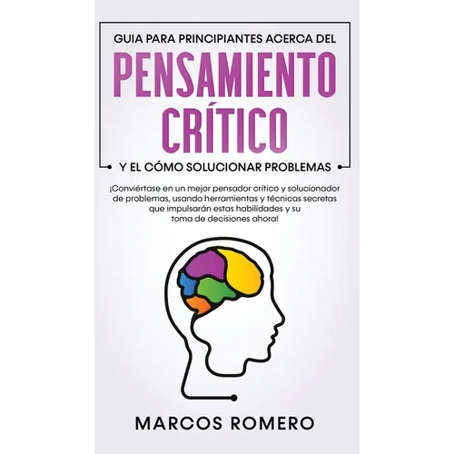 Guia para principiantes acerca del Pensamiento Cr咜ico y el co Solucionar problemas: 。Convi駻tase en un mejor pensador cr咜ico y solucionador de pro - Hardcover