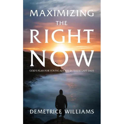 Maximizing the Right Now: God's Plan for Young Adults in These Last Days - Paperback