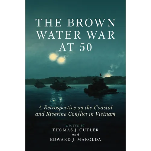 The Brown Water War at 50: A Retrospective on the Coastal and Riverine Conflict in Vietnam - Hardcover