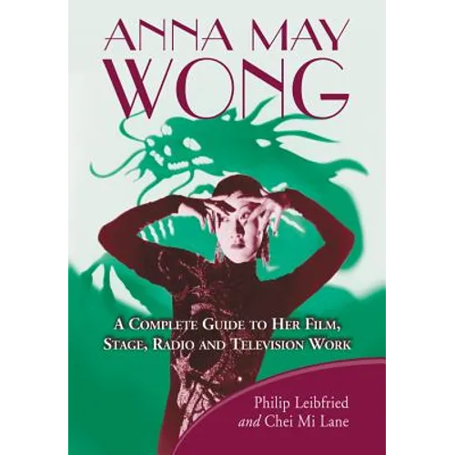 Anna May Wong: A Complete Guide to Her Film, Stage, Radio and Television Work - Paperback