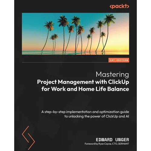 Mastering Project Management with ClickUp for Work and Home Life Balance: A step-by-step implementation and optimization guide to unlocking the power - Paperback