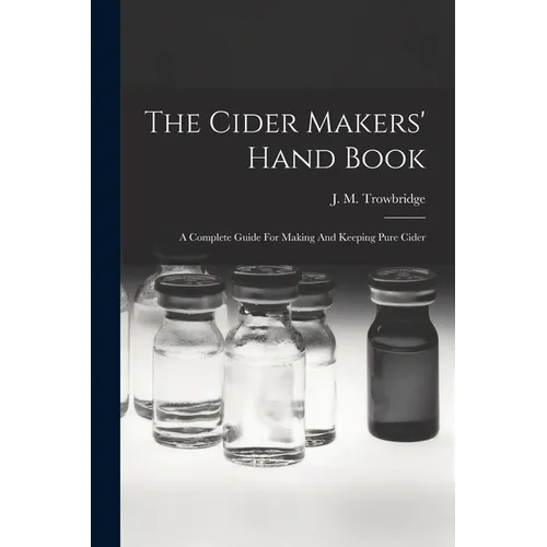 The Cider Makers' Hand Book: A Complete Guide For Making And Keeping Pure Cider - Paperback