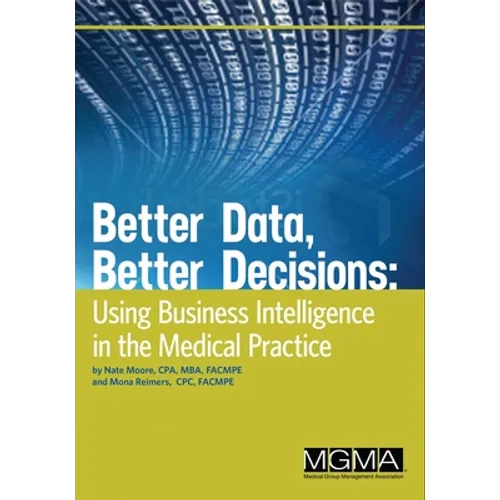 Better Data, Better Decisions: Using Business Intelligence in the Medical Practice - Paperback
