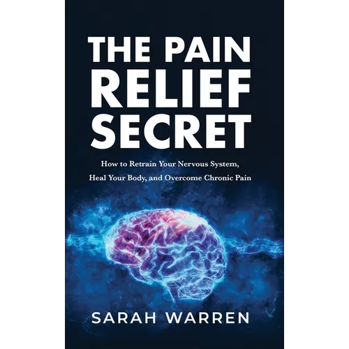 The Pain Relief Secret: How to Retrain Your Nervous System, Heal Your Body, and Overcome Chronic Pain - Hardcover