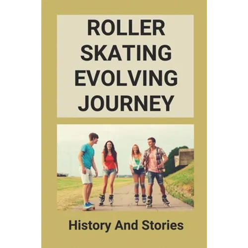 Roller Skating Evolving Journey: History And Stories: Roller Skating Truths - Paperback