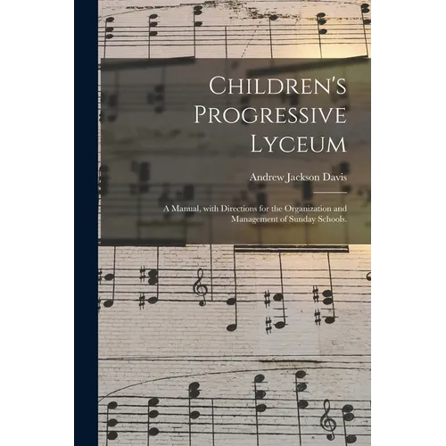Children's Progressive Lyceum: a Manual, With Directions for the Organization and Management of Sunday Schools. - Paperback