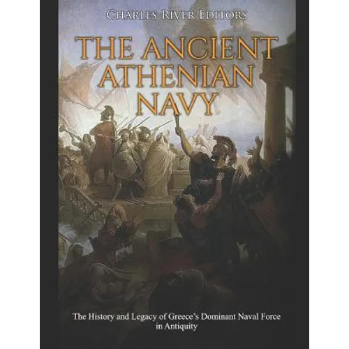 The Ancient Athenian Navy: The History and Legacy of Greece's Dominant Naval Force in Antiquity - Paperback