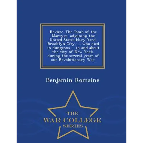 Review. the Tomb of the Martyrs, Adjoining the United States Navy Yard, Brooklyn City, ... Who Died in Dungeons ... in and about the City of New York, - Paperback