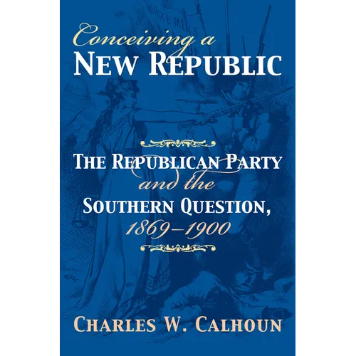 Conceiving a New Republic: The Republican Party and the Southern Question, 1869-1900 - Hardcover