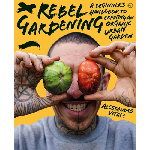 Rebel Gardening: A Beginner's Handbook to Organic Urban Gardening - Hardcover