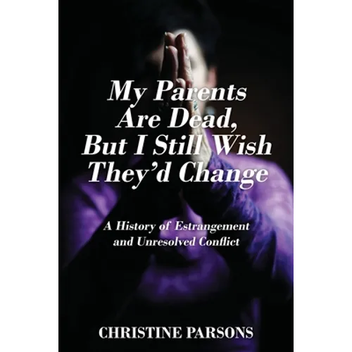 My Parents Are Dead, But I Still Wish They'd Change: A History of Estrangement and Unresolved Conflict - Paperback