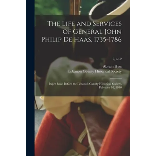 The Life and Services of General John Philip De Haas, 1735-1786: Paper Read Before the Lebanon County Historical Society, February 10, 1916; 7, no.2 - Paperback