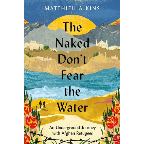 The Naked Don't Fear the Water: An Underground Journey with Afghan Refugees - Hardcover