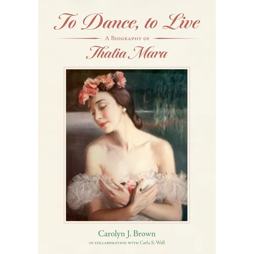 To Dance, to Live: A Biography of Thalia Mara - Hardcover