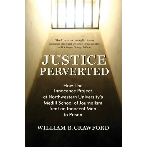 Justice Perverted: How The Innocence Project at Northwestern University's Medill School of Journalism Sent an Innocent Man to Prison - Paperback