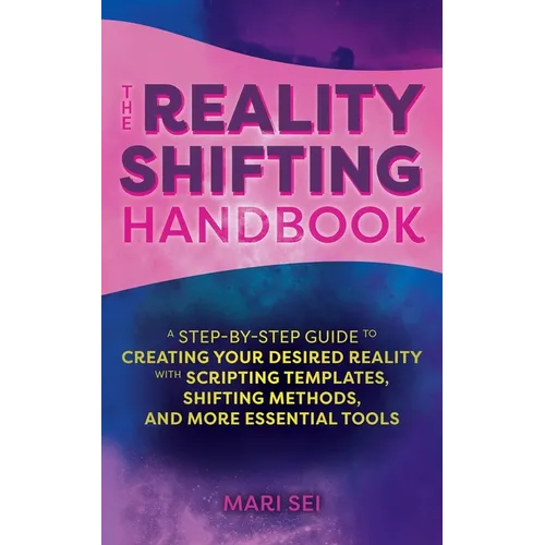 The Reality Shifting Handbook: A Step-By-Step Guide to Creating Your Desired Reality with Scripting Templates, Shifting Methods, and More Essential To - Paperback