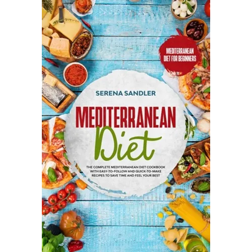 Mediterranean Diet: The Complete Mediterranean Diet Cookbook with Easy-to-Follow and Quick-to-Make Recipes to Save Time and Feel Your Best - Paperback