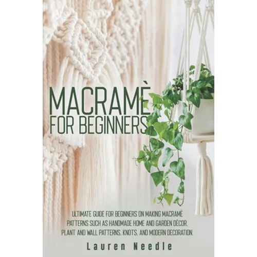 Macramè for Beginners: Ultimate Guide for Beginners on Making Macramè Patterns such as Handmade Home and Garden Décor, Plant and Wall Pattern - Paperback