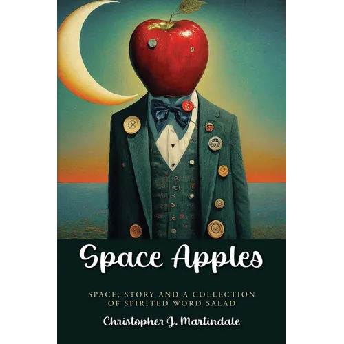 Space Apples: Space, Story, and a Collection of Spirited Word Salad - Paperback