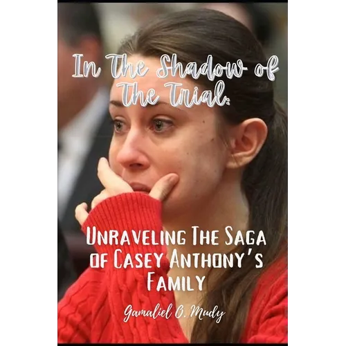 Unraveling the Casey Anthony's Family Saga: In the Shadow of the trial: Recent developments in Casey Anthony family story - Paperback