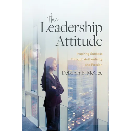 The Leadership Attitude: Inspiring Success Through Authenticity and Passion - Hardcover