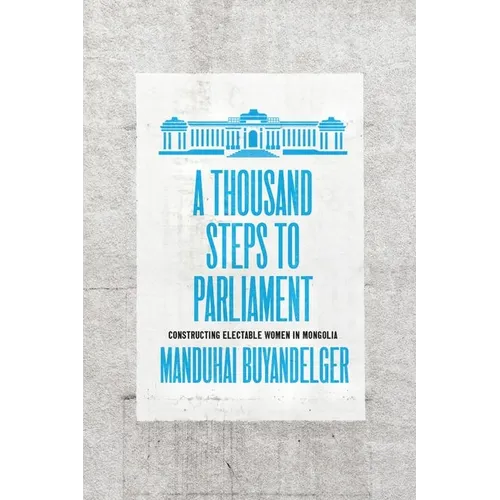 A Thousand Steps to Parliament: Constructing Electable Women in Mongolia - Hardcover