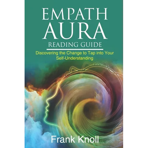 Empath Aura Reading Guide: Discovering the Change to Tap into Your Self-Understanding - Paperback