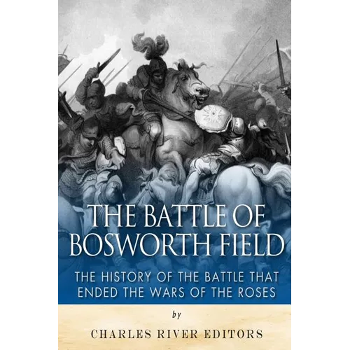 The Battle of Bosworth Field: The History of the Battle that Ended the Wars of the Roses - Paperback
