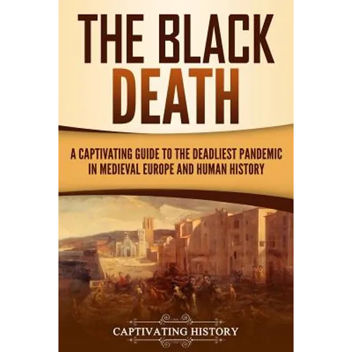 The Black Death: A Captivating Guide to the Deadliest Pandemic in Medieval Europe and Human History - Paperback