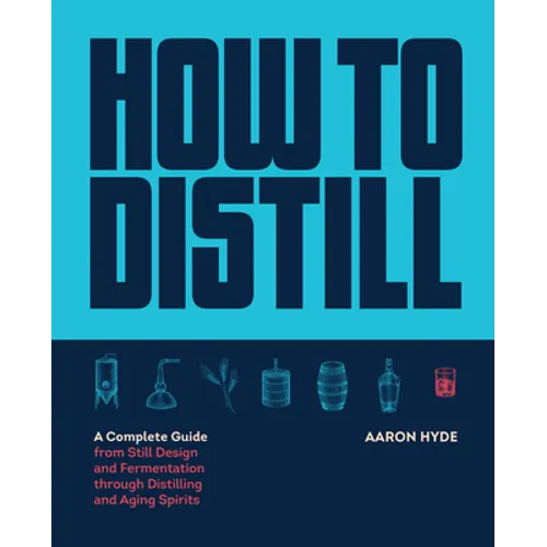 How to Distill: A Complete Guide from Still Design and Fermentation Through Distilling and Aging Spirits - Paperback