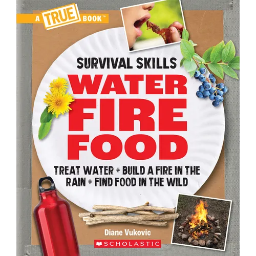 Water, Fire, Food: Treat Water, Build a Fire in the Rain, Find Food in the Wild (a True Book: Survival Skills) - Paperback