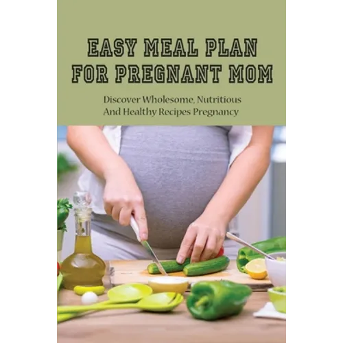 Easy Meal Plan For Pregnant Mom: Discover Wholesome, Nutritious And Healthy Recipes Pregnancy: Pregnancy Nutrition Book - Paperback