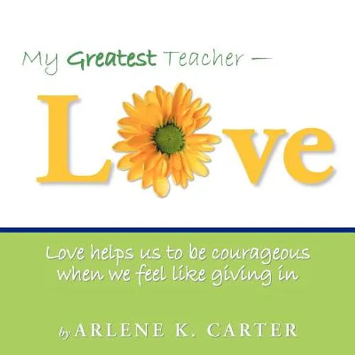 My Greatest Teacher - LOVE: Love helps us to be courageous when we feel like giving in - Paperback