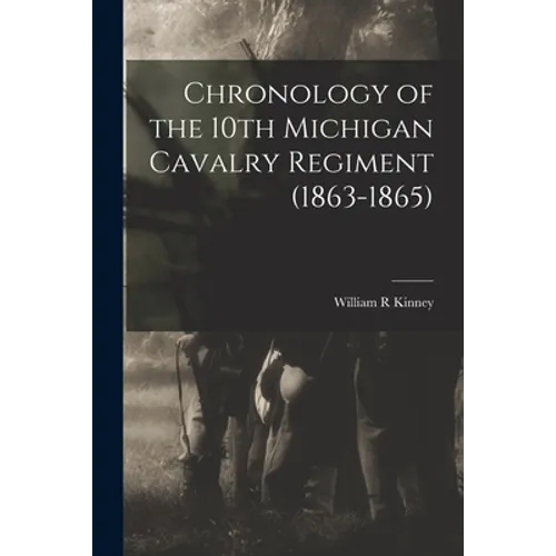 Chronology of the 10th Michigan Cavalry Regiment (1863-1865) - Paperback