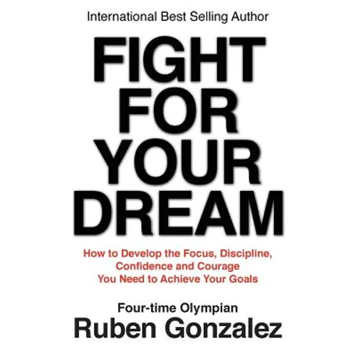 Fight for Your Dream: How to Develop the Focus, Discipline, Confidence and Courage You Need to Achieve Your Goals - Paperback