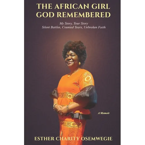 The African Girl God Remembered: My Story, Your Story - Silent Battles, Counted Tears, Unbroken Faith - Paperback